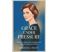 GRACE UNDER PRESSURE: The Extraordinary Life and Influence of Catherine, Princess of Wales