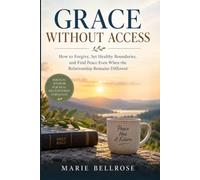 Grace Without Access: How to Forgive, Set Healthy Boundaries, and Find Peace Even When the Relationship Remains Different