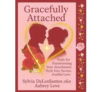 Gracefully Attached, Tools for Transforming Your Attachment Style Into Secure Soul Soulful Love: The Ultimate Gift for Turning Attachment Wounds into ... Disorganized, and Narcissistic Patterns