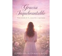 Gracia Inquebrantable: Una novela de fe, sanación y esperanza