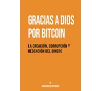 Gracias A Dios Por Bitcoin: La Creación, Corrupción Y Redención Del Dinero