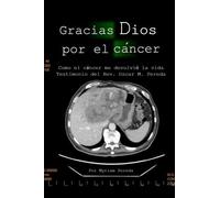 Gracias Dios Por El Cáncer: Cómo El Cáncer Me Devolvió La Vida