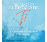 Gracias por el regalo de ti: Un año de cartas de amor de tu alma - una guía de autocompasión y paz interior