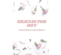 Gracias Por Hoy- Gratitud En Cada Pagina: Un diario para cultivar bienestar, enfocarse en lo positivo y reconectar contigo cada día