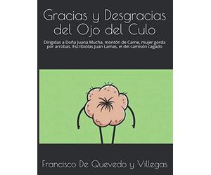 Gracias y Desgracias del Ojo del Culo: Dirigidas a Doña Juana Mucha, montón de Carne, mujer gorda por arrobas. Escribiólas Juan Lamas, el del camisón cagado