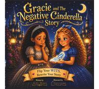 Gracie and The Negative Cinderella: A Story About Flipping Your WITS and Choosing Positive What-Ifs