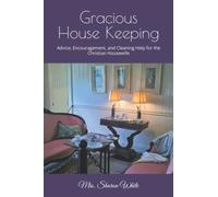 Gracious House Keeping: Advice Encouragement and Cleaning Help for the Christian Housewife