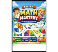 GRADE 4 MATH MASTERY The Complete Visual Guide: 700+ Practice Problems with Step-by-Step Solutions, Full Answer Keys | Fractions, Decimals, Geometry, Multiplication & More