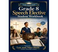 Grade 8 Speech Elective Student Workbook: A Complete 36-W hristian Homeschool Communication and Public Speaking Curriculum with Listening, Group ... Debate, and Performance Activities