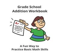 Grade School Addition Workbook: Fun Way to Practice Basic Math Skills ... Perfect for Kids in Pre-K to 2nd Grade