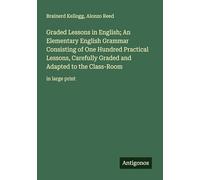 Graded Lessons in English; An Elementary English Grammar Consisting of One Hundred Practical Lessons, Carefully Graded and Adapted to the Class-Room: in large print