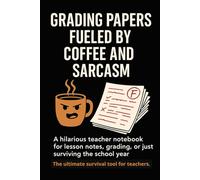 Grading Papers Fueled by Coffee and Sarcasm: Funny Lined Journal for Teachers: A hilarious teacher notebook for lesson notes, grading, or just surviving the school year.
