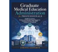 GRADUATE MEDICAL EDUCATION ADMINISTRATION FOR PROFESSIONALS: ACGME Accreditation, Residency and Fellowship Program Management, Coordinator Workflows, ADS, GMEC, Compliance, and Leadership