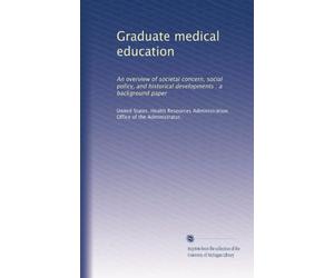 Graduate medical education: An overview of societal concern, social policy, and historical developments : a background paper