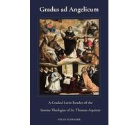 Gradus Ad Angelicum: A Graded Latin Reader of the Summa Theologiae of St. Thomas Aquinas