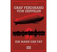 Graf Ferdinand Von Zeppelin. Ein Mann Der Tat