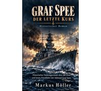 GRAF SPEE - DER LETZTE KURS: Historischer Seekriegsroman über die erste und letzte Feindfahrt der Admiral Graf Spee: