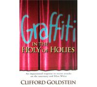 Graffiti in the Holy of Holies: Recent Attacks on the Sanctuary and Ellen White Takes Aim at the Heart of Adventism : Clifford Goldstein Responds