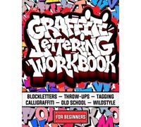 Graffiti Lettering Workbook For Beginners: A Step-By-Step Guide to Master Graffiti Blockletters, Throw-ups, Tagging, Calligraffiti, Old School, and Wildstyle Letters.
