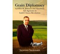 Grain Diplomacy : Lyndon B. Johnson and American Aid Agencies in India’s Green revolution