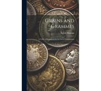Grains And Grammes: A Table Of Equivalents For The Use Of Numismatists