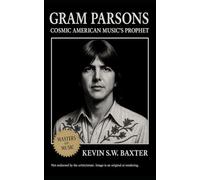 Gram Parsons: Cosmic American Music’s Prophet: The Life, Loss, and Legacy of the Artist Who Reimagined Country Rock