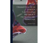 Gramática De La Lengua Castellana, Métrica Y Filosofía Del Lenguaje