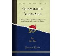Grammaire Albanaise: À l'Usage de Ceux Qui Désirent Apprendre Cette Langue Sans l'Aide d'Un Maître (Classic Reprint)
