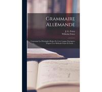 Grammaire Allemande: Contenant Les Principales Règles De Cette Langue Enseignées D'après Une Méthode Claire Et Facile ...