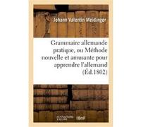 Grammaire allemande pratique, ou Méthode nouvelle et amusante pour apprendre l'allemand Johann Valentin Meidinger (Auteur)