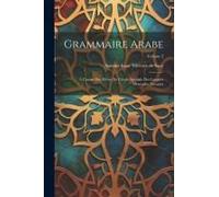 Grammaire Arabe: À L'usage Des Élèves De L'école Spéciale Des Langues Orientales Vivantes; Volume 2
