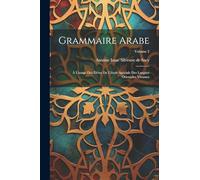 Grammaire Arabe: À L'usage Des Élèves De L'école Spéciale Des Langues Orientales Vivantes; Volume 2