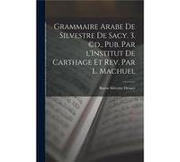 Grammaire Arabe de Silvestre de Sacy. 3. d. pub. par lInstitut de Carthage et rev. par L. Machuel - Baron Silvestre Desacy - Creative Media Partners LLC - Baron Silvestre DesacyBaron Silvestre Desacy