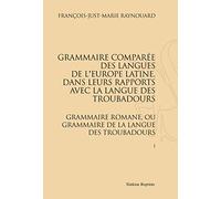 Grammaire comparée des langues de l'Europe latine, dans leurs rapports avec la langue des troubadours: Grammaire romane, ou grammaire de la langue des troubadours, 2 volumes