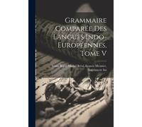 Grammaire Comparée Des Langues Indo-Européennes, Tome V