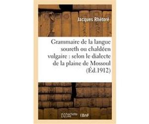 Grammaire de la langue soureth ou chaldéen vulgaire : selon le dialecte de la plaine de Mossoul Jacques Rhetoré (Auteur)
