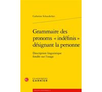 Grammaire des pronoms « indéfinis » désignant la personne Description linguistique fondée sur l'usage - Catherine Schnedecker - Classiques Garnier - broché - Essai