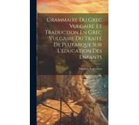 Grammaire Du Grec Vulgaire Et Traduction En Grec Vulgaire Du Traité De Plutarque Sur L'éducation Des Enfants