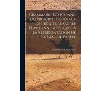 Grammaire Égyptienne, Ou Principes Généraux De L'écriture Sacrée Égyptienne Appliquée À La Représentation De La Langue Parlée