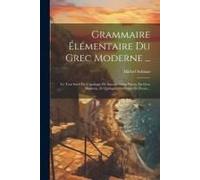 Grammaire Élémentaire Du Grec Moderne ...: Le Tout Suivi De L'apologie De Socrate Selon Platon, En Grec Moderne, Et Quelques Morceaux De Poesie...