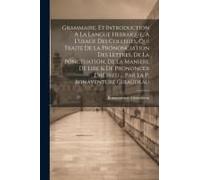 Grammaire, Et Introduction A La Langue Hebraïque, A L'usage Des Colleges, Qui Traite De La Prononciation Des Lettres, De La Ponctuation, De La Maniere De Lire & De Prononcer L'hébreu ... Par La P. Bon