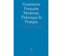 Grammaire Française Moderne, Théorique Et Pratique: Contenant Toutes les Règles Nécessaires à l'Élève