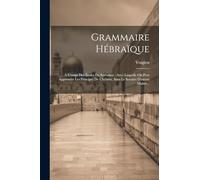 Grammaire Hébraïque: A L'usage Des Écoles De Sorbonne: Avec Laquelle On Peut Apprendre Les Principes De L'hébreu, Sans Le Secours D'aucun Maître...