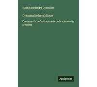 Grammaire héraldique: Contenant la définition exacte de la science des armoires