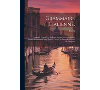Grammaire Italienne,: Composée D'après Les Meilleurs Auteurs Et Grammairiens D'italie, Et Suivant L'usage Le Plus Correct De Papler Et D'écr