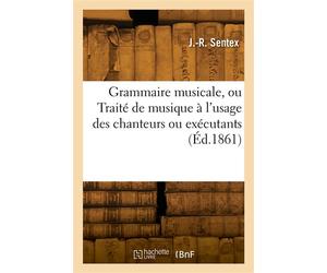 Grammaire musicale ou Traité de musique à l'usage des chanteurs ou exécutants - Sentex-J R - Hachette Bnf - broché - Livre
