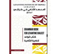 Grammar Book For Levantine Dialect: Reach proficiency in Lebanese/Syrian/Palestinian Arabic With Our Comprehensive Grammar Book