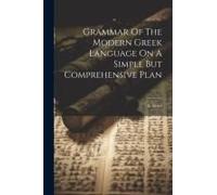 Grammar Of The Modern Greek Language On A Simple But Comprehensive Plan