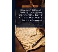 Grammar Through Analysis, A Natural Introduction To The Elementary Laws Of English Grammar