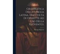 Grammatica Della Lingua Latina. (Raccolta Di Operette Ad Uso Della Gioventù).